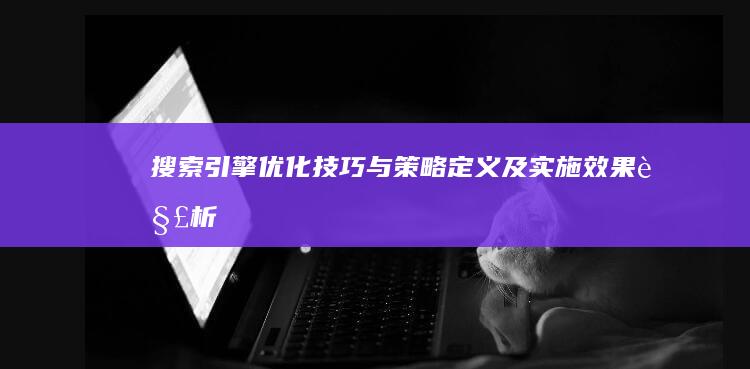 搜索引擎优化技巧与策略定义及实施效果解析