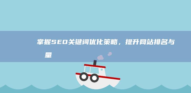 掌握SEO关键词优化策略，提升网站排名与流量